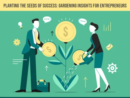 Planting The Seeds Of Success: Gardening Insights For Entrepreneurs